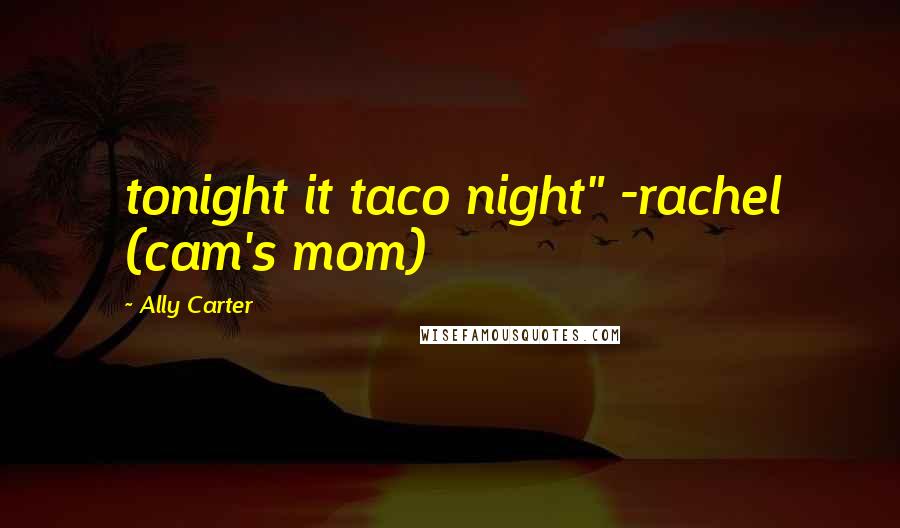 Ally Carter Quotes: tonight it taco night" -rachel (cam's mom)