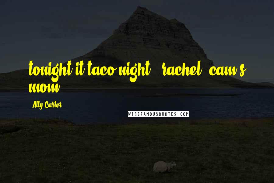 Ally Carter Quotes: tonight it taco night" -rachel (cam's mom)