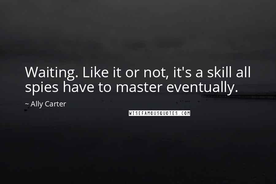 Ally Carter Quotes: Waiting. Like it or not, it's a skill all spies have to master eventually.