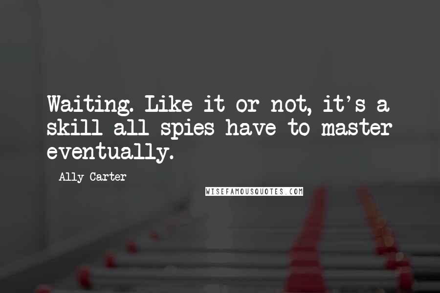 Ally Carter Quotes: Waiting. Like it or not, it's a skill all spies have to master eventually.