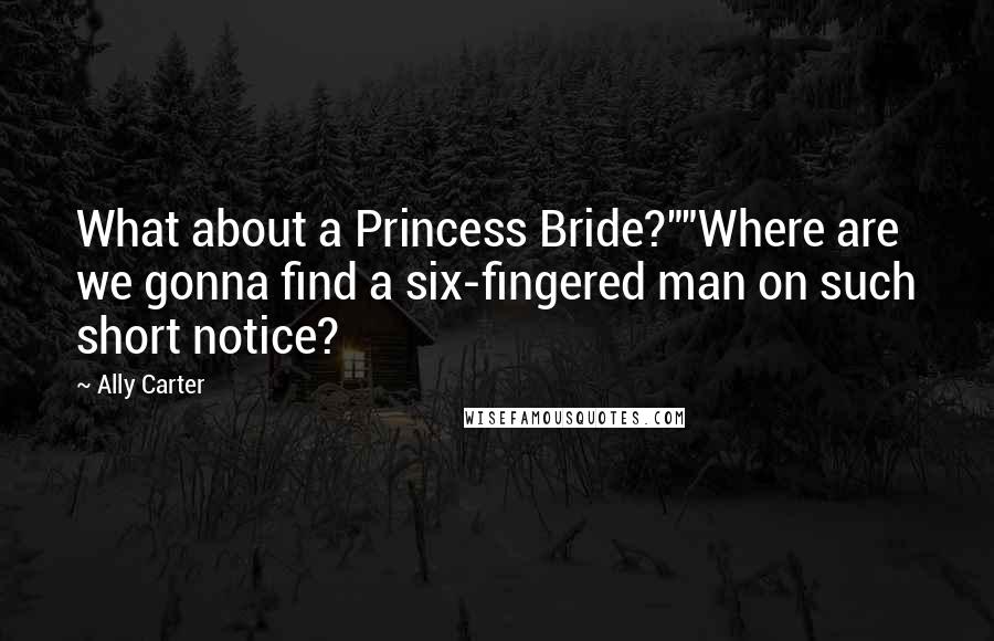 Ally Carter Quotes: What about a Princess Bride?""Where are we gonna find a six-fingered man on such short notice?