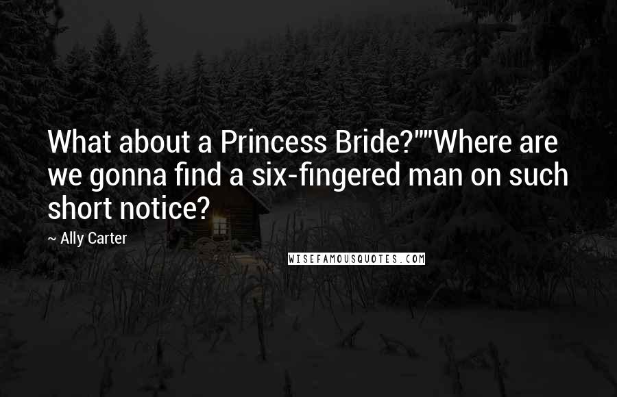 Ally Carter Quotes: What about a Princess Bride?""Where are we gonna find a six-fingered man on such short notice?