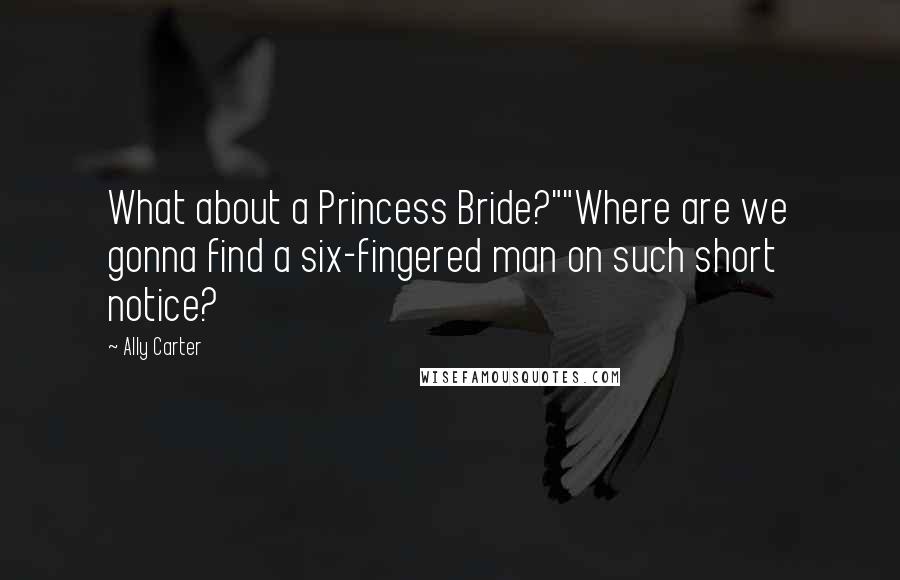 Ally Carter Quotes: What about a Princess Bride?""Where are we gonna find a six-fingered man on such short notice?