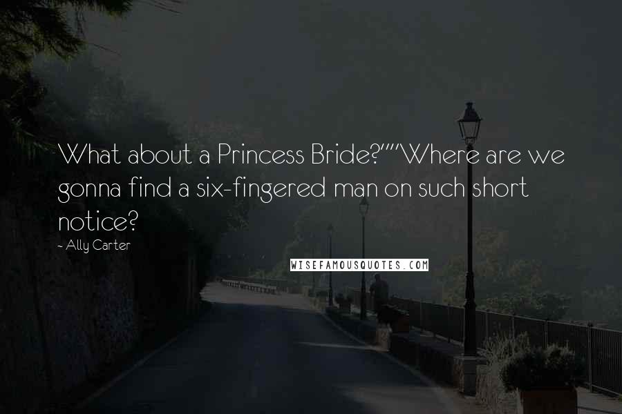 Ally Carter Quotes: What about a Princess Bride?""Where are we gonna find a six-fingered man on such short notice?