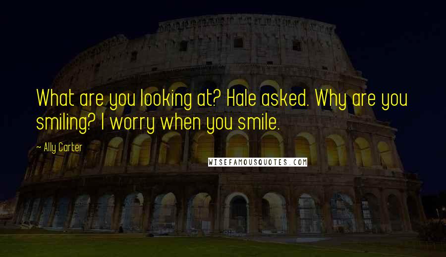 Ally Carter Quotes: What are you looking at? Hale asked. Why are you smiling? I worry when you smile.