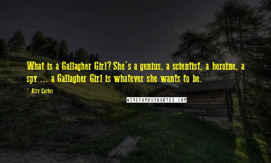 Ally Carter Quotes: What is a Gallagher Girl?She's a genius, a scientist, a heroine, a spy ... a Gallagher Girl is whatever she wants to be.