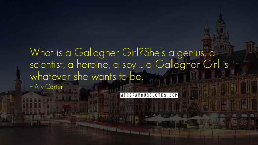 Ally Carter Quotes: What is a Gallagher Girl?She's a genius, a scientist, a heroine, a spy ... a Gallagher Girl is whatever she wants to be.