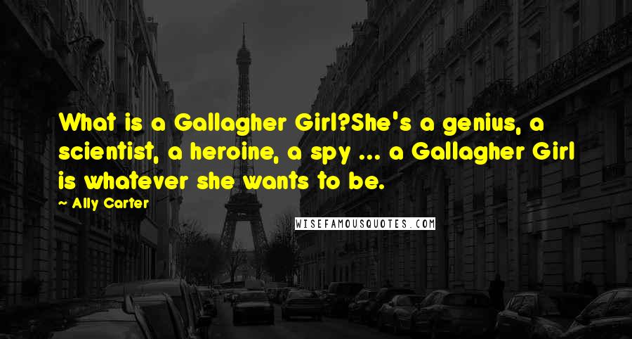 Ally Carter Quotes: What is a Gallagher Girl?She's a genius, a scientist, a heroine, a spy ... a Gallagher Girl is whatever she wants to be.