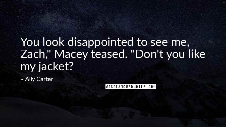 Ally Carter Quotes: You look disappointed to see me, Zach," Macey teased. "Don't you like my jacket?