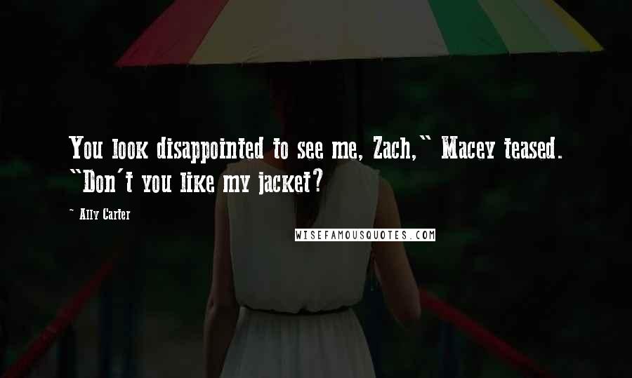 Ally Carter Quotes: You look disappointed to see me, Zach," Macey teased. "Don't you like my jacket?