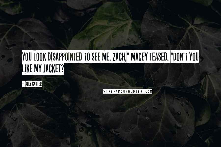 Ally Carter Quotes: You look disappointed to see me, Zach," Macey teased. "Don't you like my jacket?