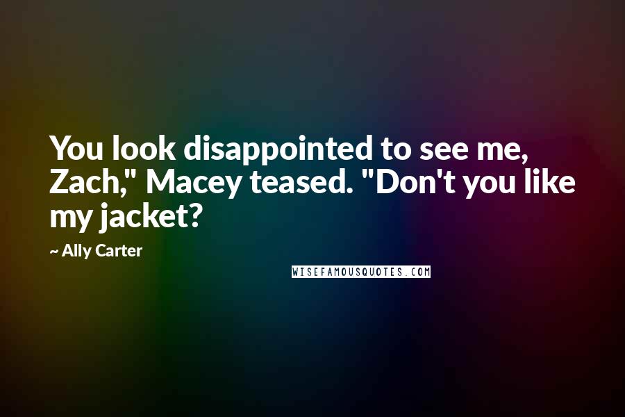 Ally Carter Quotes: You look disappointed to see me, Zach," Macey teased. "Don't you like my jacket?