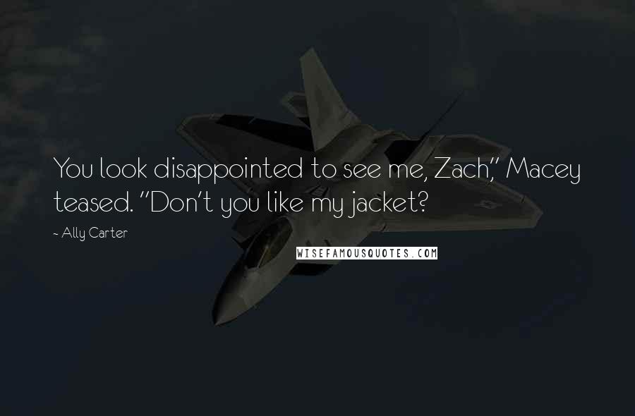 Ally Carter Quotes: You look disappointed to see me, Zach," Macey teased. "Don't you like my jacket?