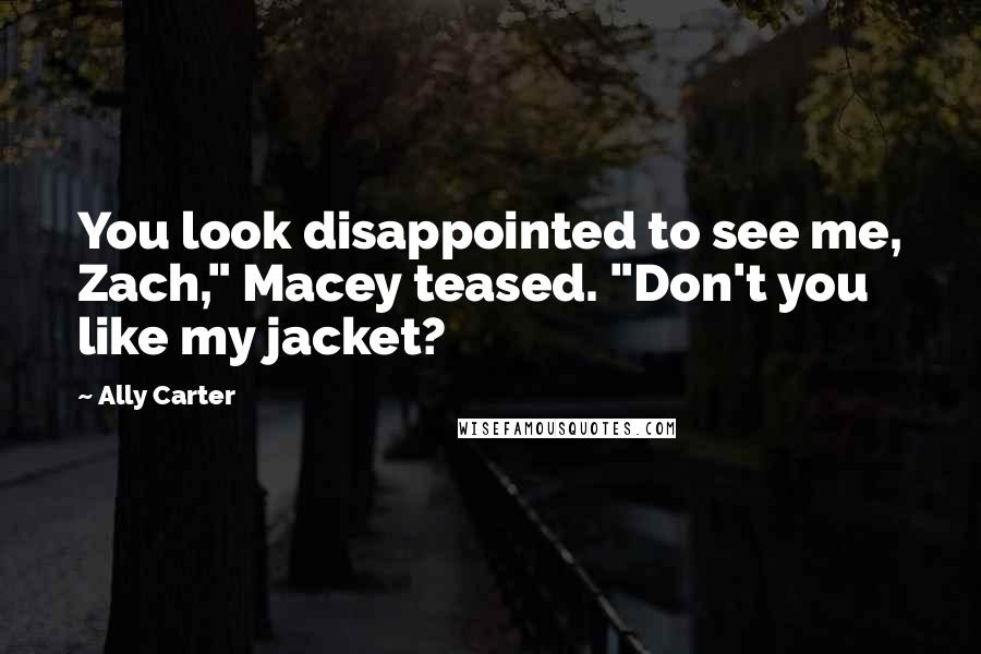 Ally Carter Quotes: You look disappointed to see me, Zach," Macey teased. "Don't you like my jacket?