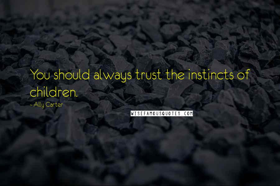 Ally Carter Quotes: You should always trust the instincts of children.