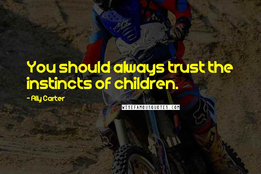 Ally Carter Quotes: You should always trust the instincts of children.