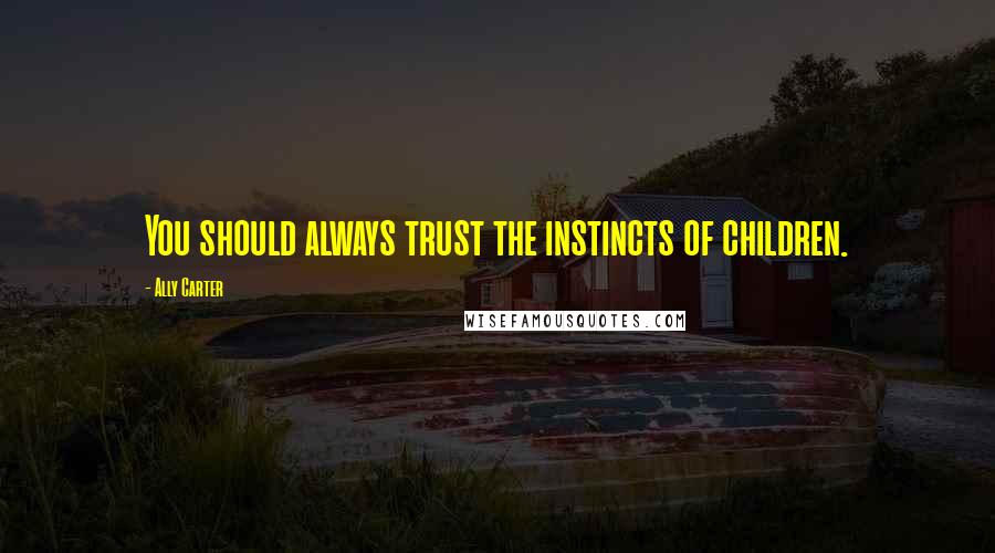 Ally Carter Quotes: You should always trust the instincts of children.