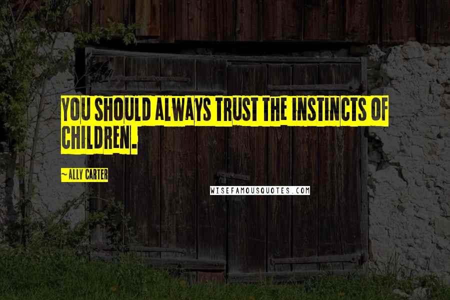 Ally Carter Quotes: You should always trust the instincts of children.