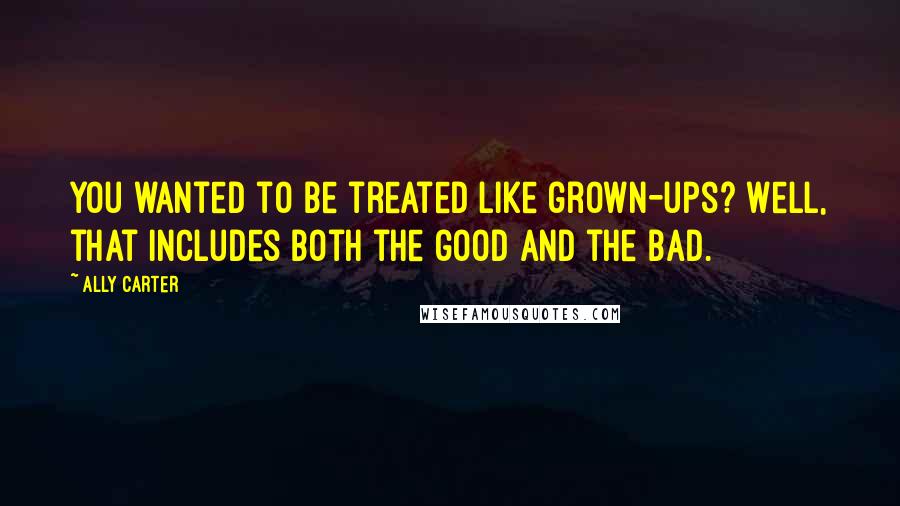 Ally Carter Quotes: You wanted to be treated like grown-ups? Well, that includes both the good and the bad.