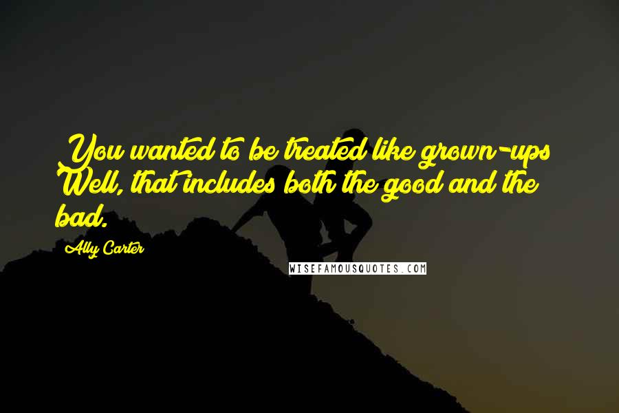 Ally Carter Quotes: You wanted to be treated like grown-ups? Well, that includes both the good and the bad.