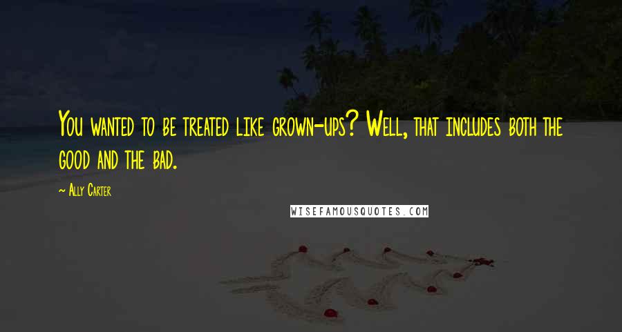 Ally Carter Quotes: You wanted to be treated like grown-ups? Well, that includes both the good and the bad.