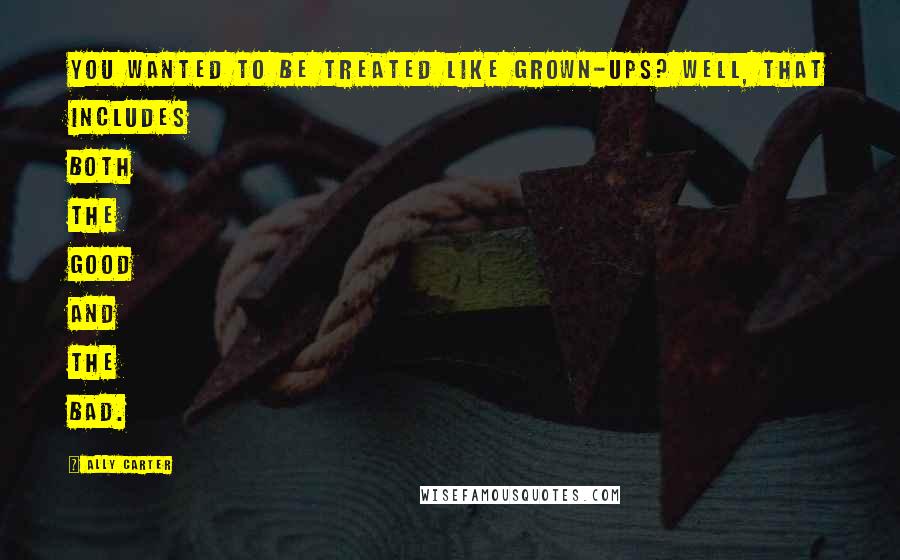 Ally Carter Quotes: You wanted to be treated like grown-ups? Well, that includes both the good and the bad.
