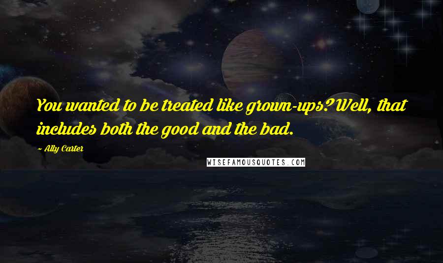 Ally Carter Quotes: You wanted to be treated like grown-ups? Well, that includes both the good and the bad.