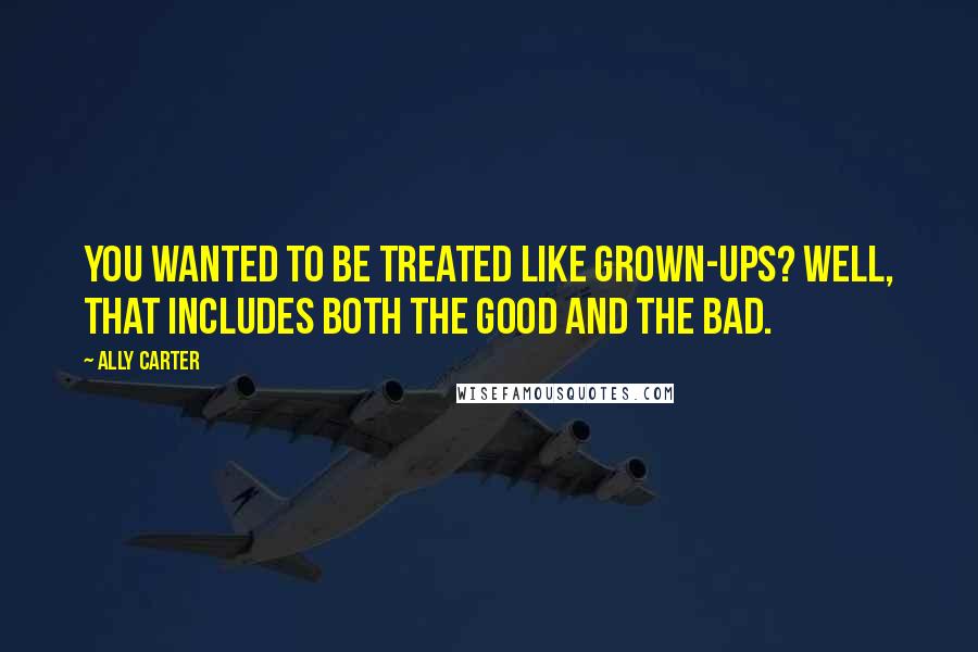 Ally Carter Quotes: You wanted to be treated like grown-ups? Well, that includes both the good and the bad.