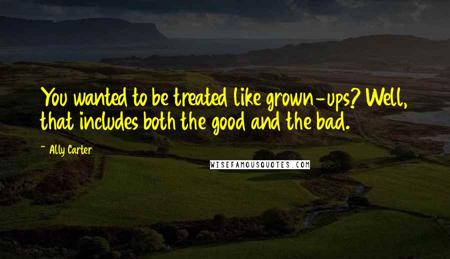 Ally Carter Quotes: You wanted to be treated like grown-ups? Well, that includes both the good and the bad.