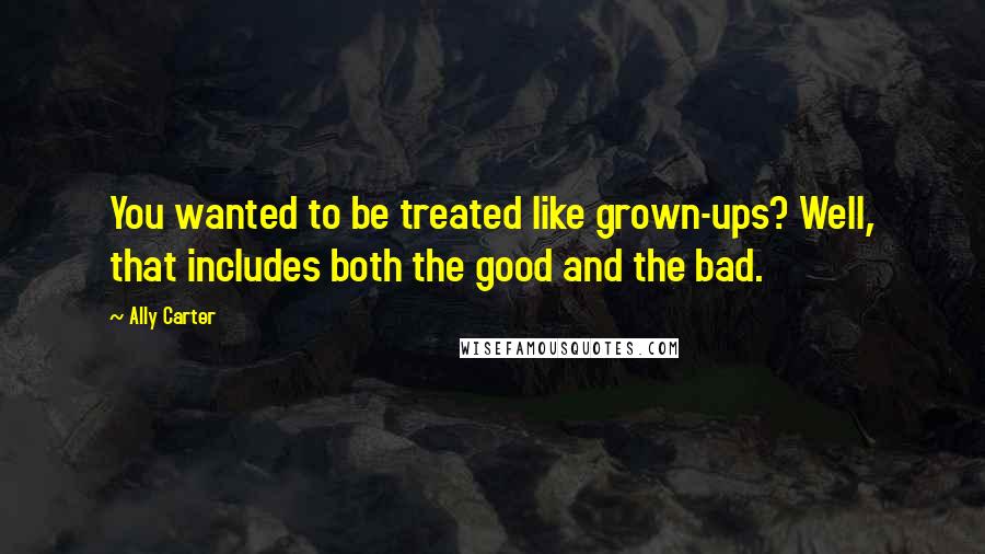 Ally Carter Quotes: You wanted to be treated like grown-ups? Well, that includes both the good and the bad.