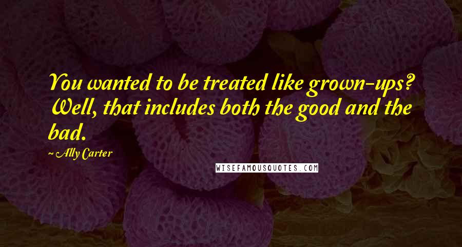 Ally Carter Quotes: You wanted to be treated like grown-ups? Well, that includes both the good and the bad.