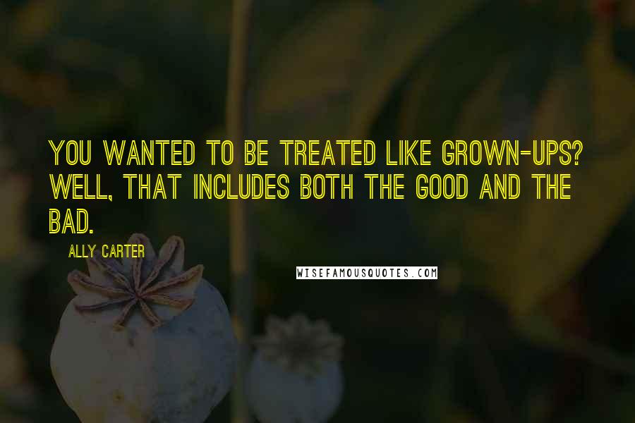 Ally Carter Quotes: You wanted to be treated like grown-ups? Well, that includes both the good and the bad.