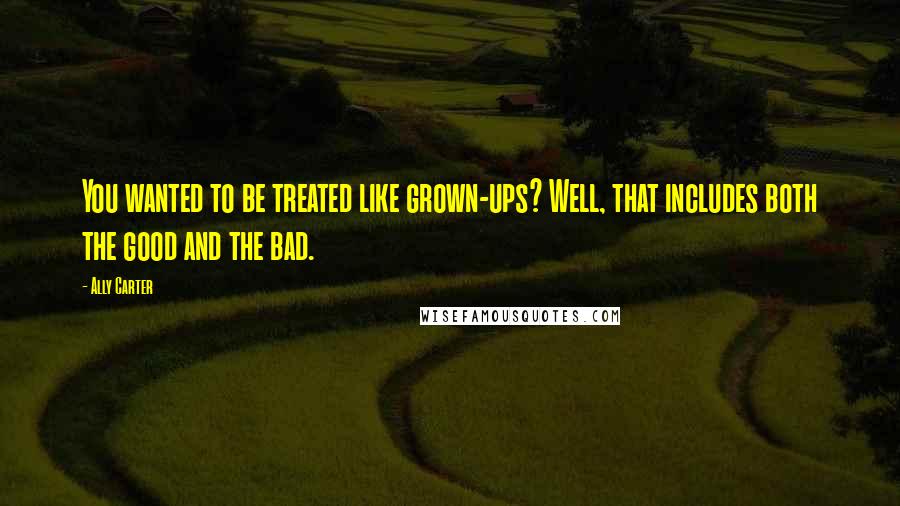 Ally Carter Quotes: You wanted to be treated like grown-ups? Well, that includes both the good and the bad.