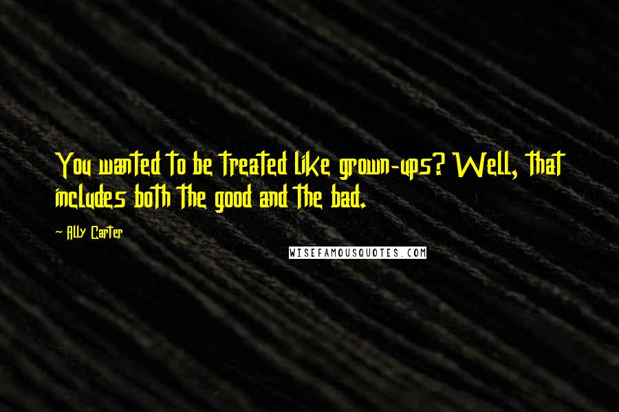 Ally Carter Quotes: You wanted to be treated like grown-ups? Well, that includes both the good and the bad.