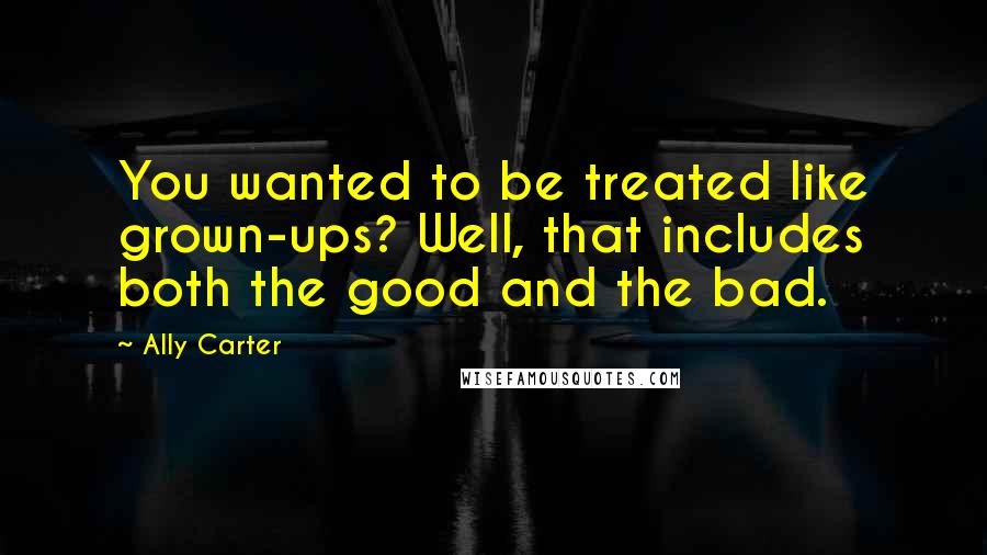 Ally Carter Quotes: You wanted to be treated like grown-ups? Well, that includes both the good and the bad.