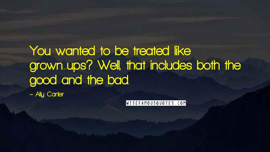 Ally Carter Quotes: You wanted to be treated like grown-ups? Well, that includes both the good and the bad.