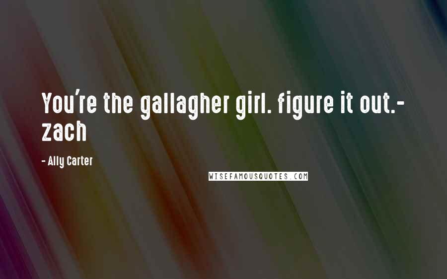 Ally Carter Quotes: You're the gallagher girl. figure it out.- zach