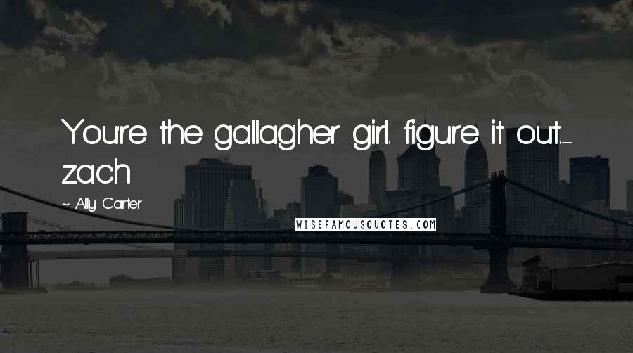 Ally Carter Quotes: You're the gallagher girl. figure it out.- zach