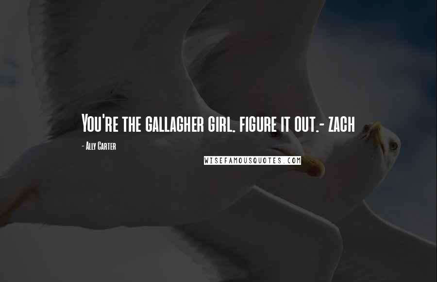 Ally Carter Quotes: You're the gallagher girl. figure it out.- zach