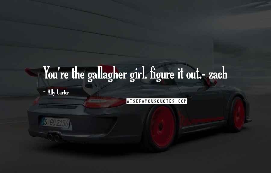 Ally Carter Quotes: You're the gallagher girl. figure it out.- zach