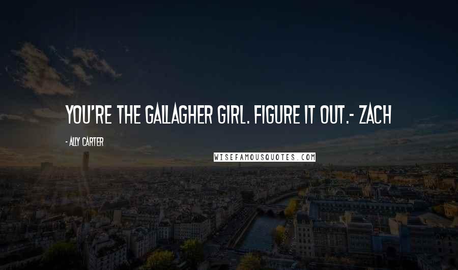 Ally Carter Quotes: You're the gallagher girl. figure it out.- zach