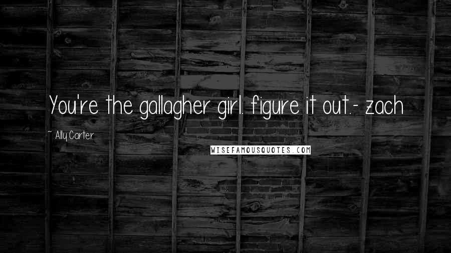 Ally Carter Quotes: You're the gallagher girl. figure it out.- zach