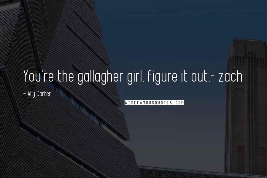 Ally Carter Quotes: You're the gallagher girl. figure it out.- zach