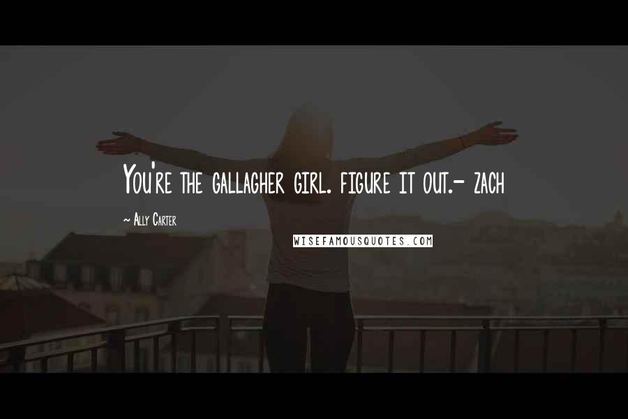 Ally Carter Quotes: You're the gallagher girl. figure it out.- zach