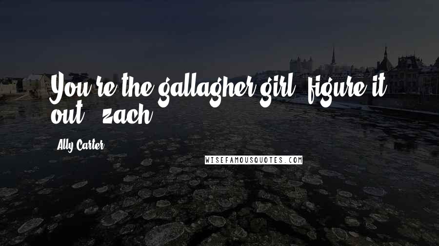 Ally Carter Quotes: You're the gallagher girl. figure it out.- zach