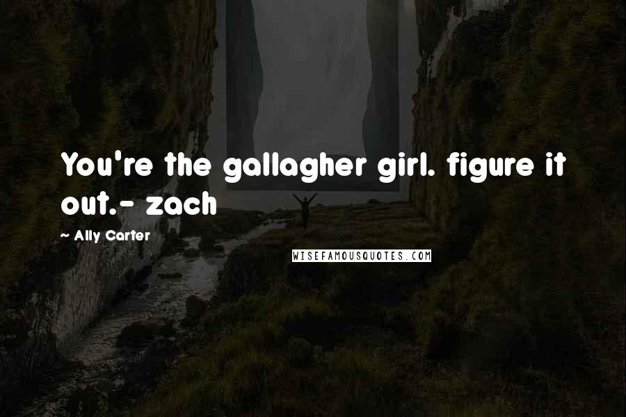 Ally Carter Quotes: You're the gallagher girl. figure it out.- zach