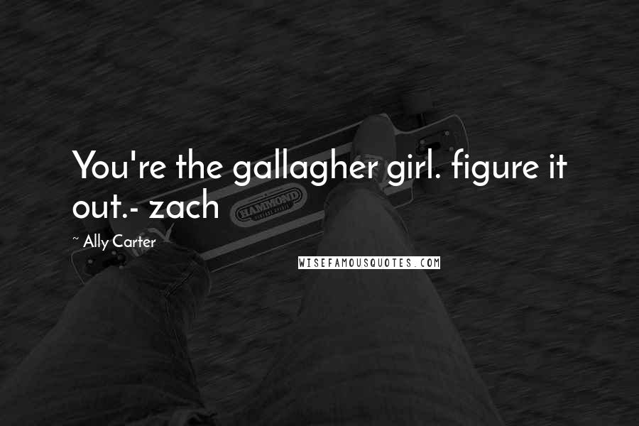 Ally Carter Quotes: You're the gallagher girl. figure it out.- zach