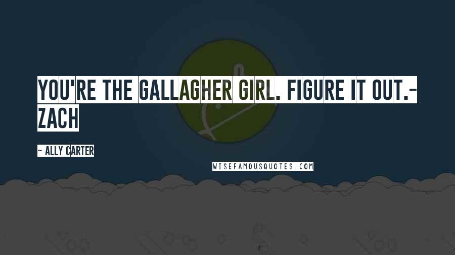 Ally Carter Quotes: You're the gallagher girl. figure it out.- zach