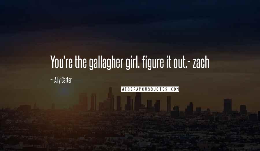 Ally Carter Quotes: You're the gallagher girl. figure it out.- zach