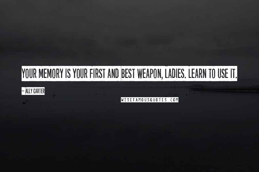 Ally Carter Quotes: Your memory is your first and best weapon, ladies. Learn to use it.